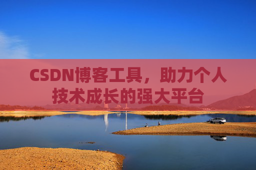 CSDN博客工具,助力个人技术成长的强大平台